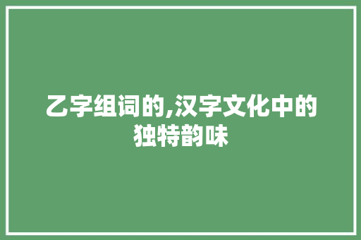 乙字组词的,汉字文化中的独特韵味