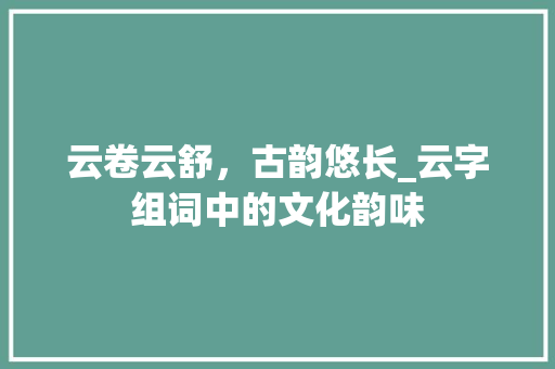 云卷云舒，古韵悠长_云字组词中的文化韵味