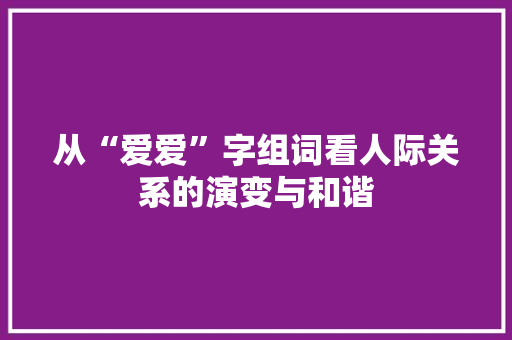 从“爱爱”字组词看人际关系的演变与和谐 项目报告