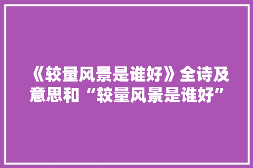 《较量风景是谁好》全诗及意思和“较量风景是谁好”的拼音注释