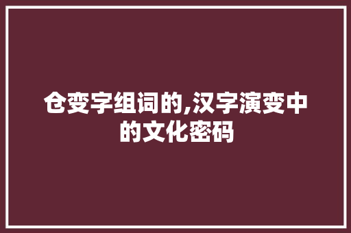 仓变字组词的,汉字演变中的文化密码