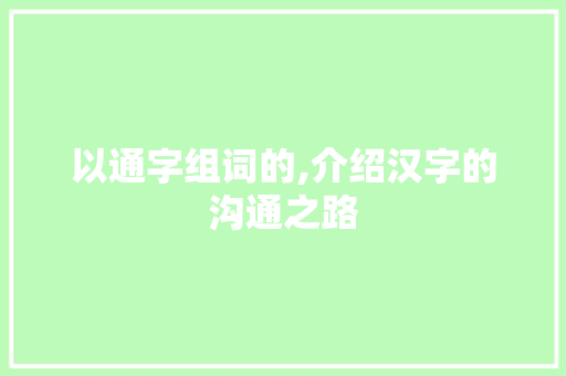 以通字组词的,介绍汉字的沟通之路