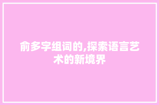俞多字组词的,探索语言艺术的新境界