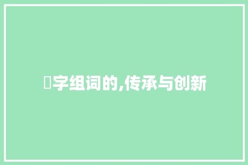 児字组词的,传承与创新
