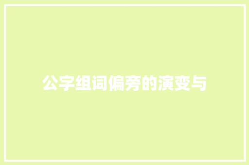 公字组词偏旁的演变与