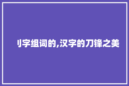 刂字组词的,汉字的刀锋之美 诗词应用