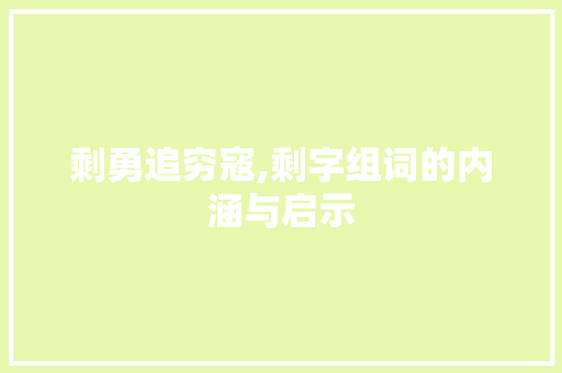 剩勇追穷寇,剩字组词的内涵与启示 诗词体裁