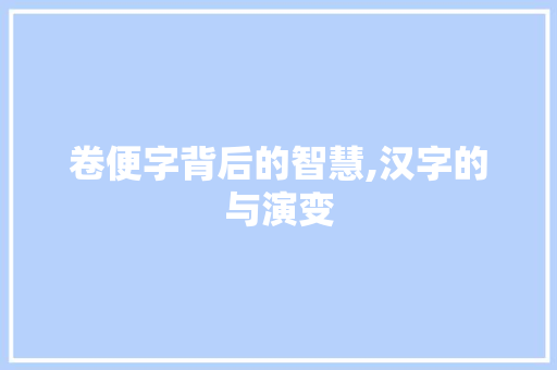 卷便字背后的智慧,汉字的与演变