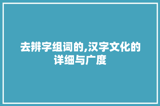去辨字组词的,汉字文化的详细与广度