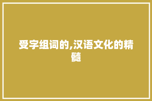 受字组词的,汉语文化的精髓 诗词应用