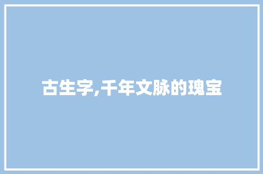 古生字,千年文脉的瑰宝 诗词体裁