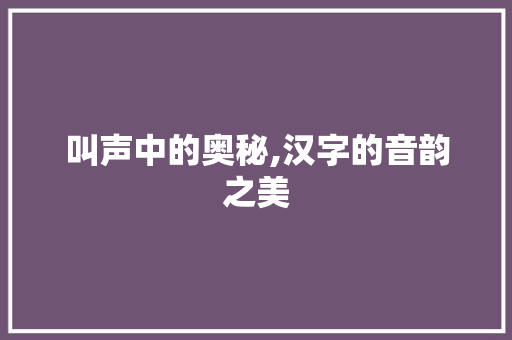 叫声中的奥秘,汉字的音韵之美