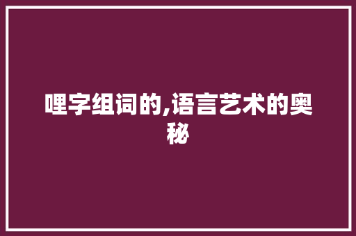 哩字组词的,语言艺术的奥秘