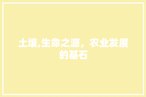 土壤,生命之源，农业发展的基石 职场写作