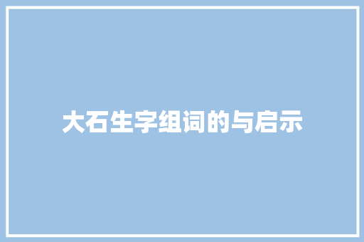 大石生字组词的与启示 诗词应用