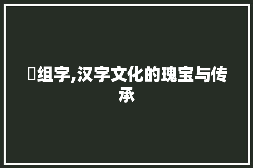 夬组字,汉字文化的瑰宝与传承 诗词体裁