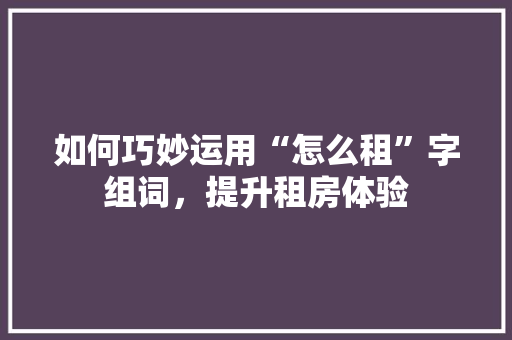 如何巧妙运用“怎么租”字组词，提升租房体验