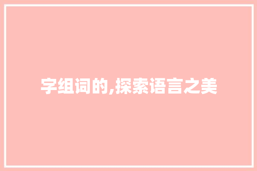 字组词的,探索语言之美 诗词体裁