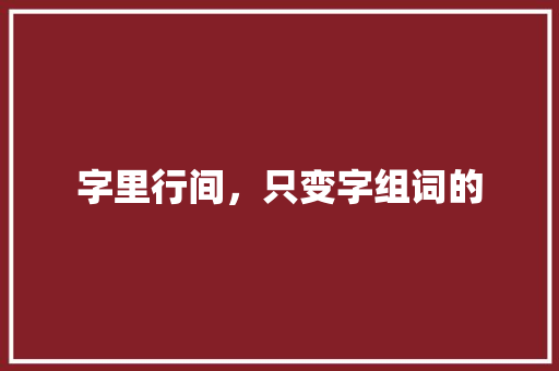 字里行间，只变字组词的 工作总结