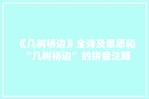 《几树桥边》全诗及意思和“几树桥边”的拼音注释