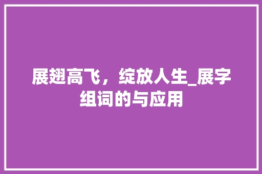 展翅高飞，绽放人生_展字组词的与应用