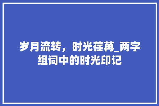 岁月流转，时光荏苒_两字组词中的时光印记
