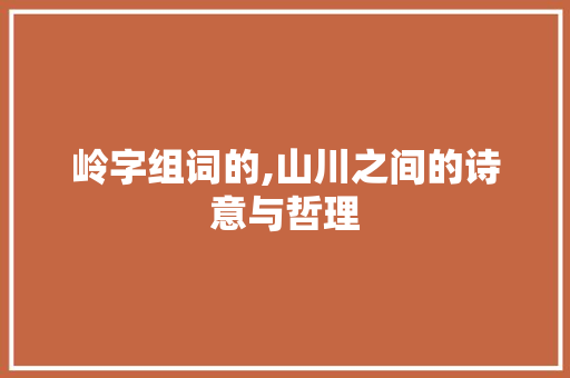 岭字组词的,山川之间的诗意与哲理
