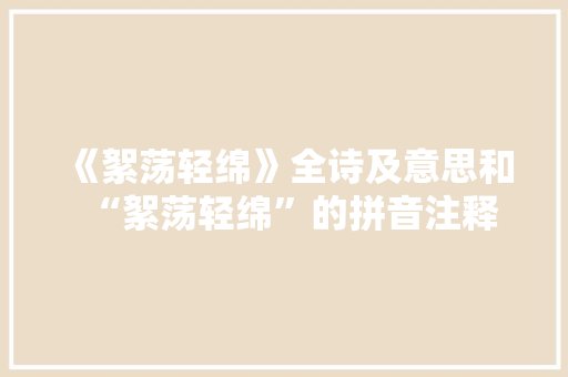 《絮荡轻绵》全诗及意思和“絮荡轻绵”的拼音注释