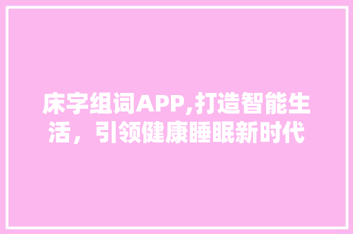 床字组词APP,打造智能生活，引领健康睡眠新时代