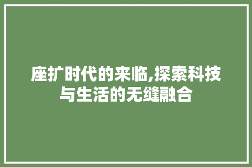 座扩时代的来临,探索科技与生活的无缝融合