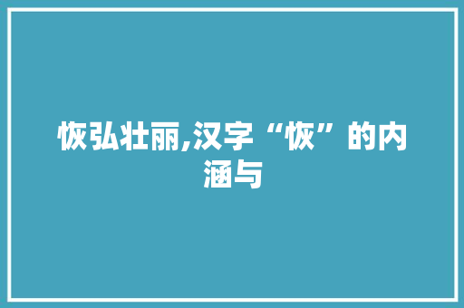 恢弘壮丽,汉字“恢”的内涵与