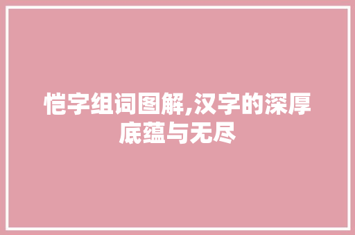 恺字组词图解,汉字的深厚底蕴与无尽