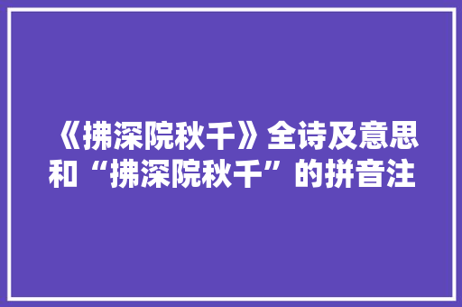 《拂深院秋千》全诗及意思和“拂深院秋千”的拼音注释 诗词鉴赏