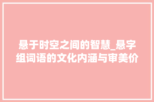 悬于时空之间的智慧_悬字组词语的文化内涵与审美价值