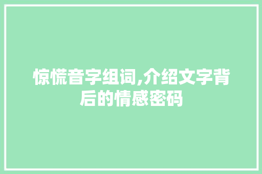 惊慌音字组词,介绍文字背后的情感密码 诗词鉴赏