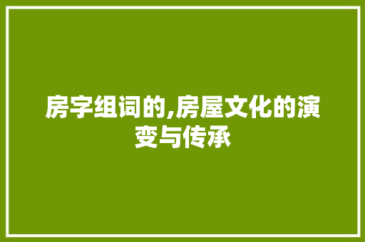 房字组词的,房屋文化的演变与传承