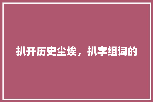 扒开历史尘埃，扒字组词的
