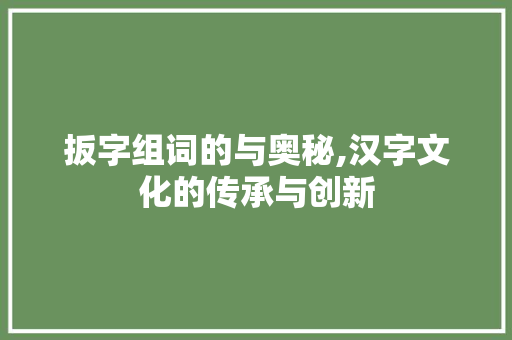 扳字组词的与奥秘,汉字文化的传承与创新