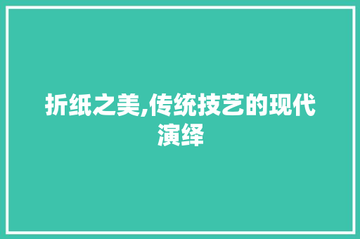 折纸之美,传统技艺的现代演绎