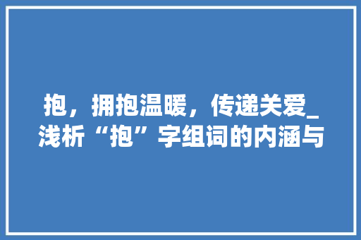抱，拥抱温暖，传递关爱_浅析“抱”字组词的内涵与意义