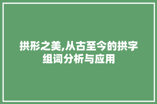 拱形之美,从古至今的拱字组词分析与应用 职场写作