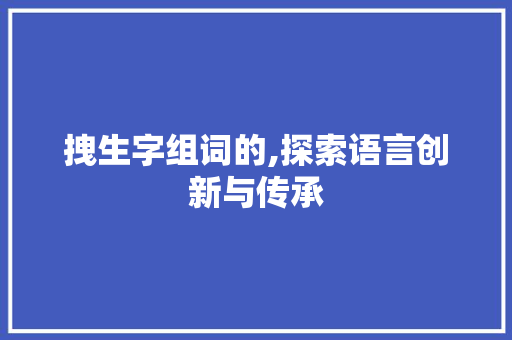 拽生字组词的,探索语言创新与传承