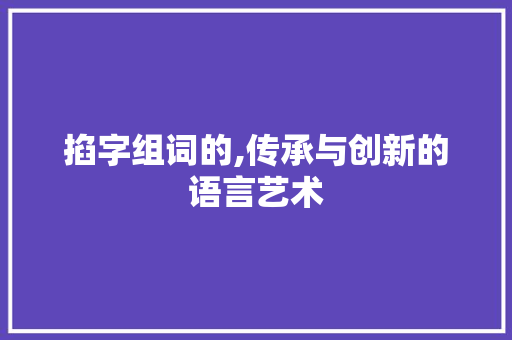 掐字组词的,传承与创新的语言艺术