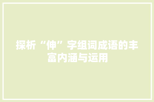 探析“伸”字组词成语的丰富内涵与运用