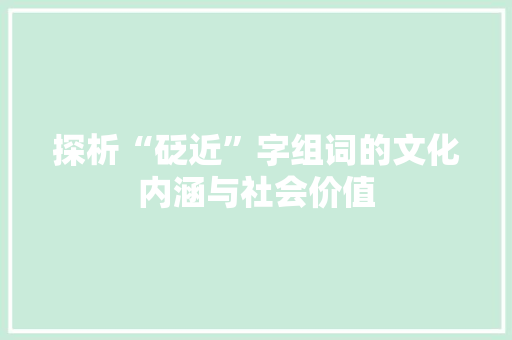 探析“砭近”字组词的文化内涵与社会价值