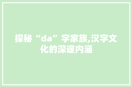 探秘“da”字家族,汉字文化的深邃内涵