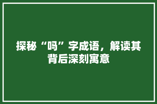 探秘“吗”字成语，解读其背后深刻寓意