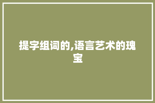 提字组词的,语言艺术的瑰宝