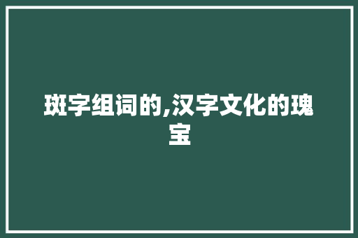 斑字组词的,汉字文化的瑰宝
