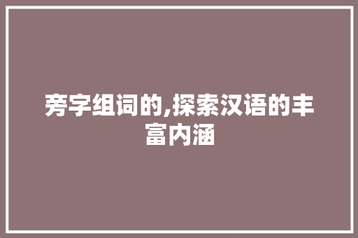 旁字组词的,探索汉语的丰富内涵